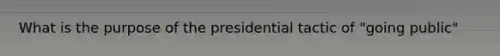 What is the purpose of the presidential tactic of "going public"