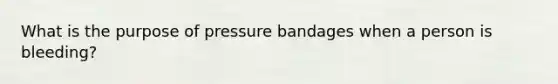 What is the purpose of pressure bandages when a person is bleeding?