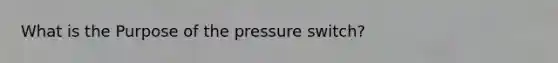 What is the Purpose of the pressure switch?