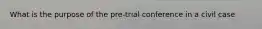 What is the purpose of the pre-trial conference in a civil case