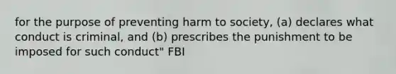 for the purpose of preventing harm to society, (a) declares what conduct is criminal, and (b) prescribes the punishment to be imposed for such conduct" FBI