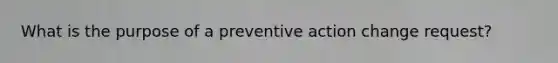 What is the purpose of a preventive action change request?