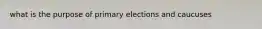 what is the purpose of primary elections and caucuses