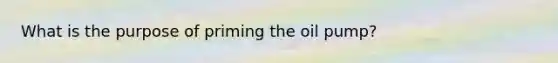 What is the purpose of priming the oil pump?
