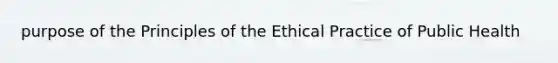 purpose of the Principles of the Ethical Practice of Public Health