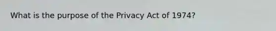 What is the purpose of the Privacy Act of 1974?