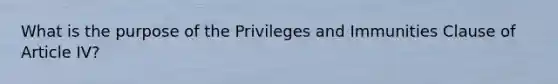 What is the purpose of the Privileges and Immunities Clause of Article IV?