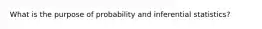 What is the purpose of probability and inferential statistics?