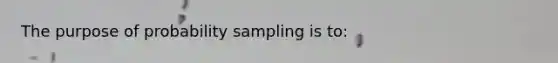 The purpose of probability sampling is to: