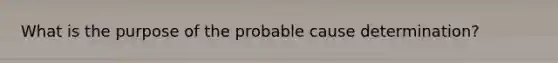 What is the purpose of the probable cause determination?