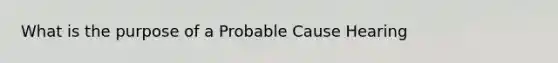 What is the purpose of a Probable Cause Hearing