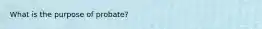 What is the purpose of probate?