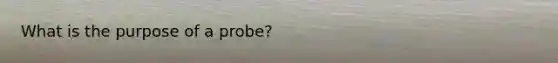 What is the purpose of a probe?