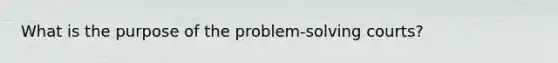 What is the purpose of the problem-solving courts?