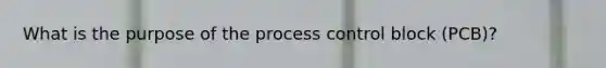 What is the purpose of the process control block (PCB)?