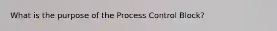 What is the purpose of the Process Control Block?