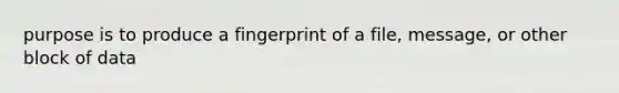 purpose is to produce a fingerprint of a file, message, or other block of data