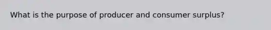 What is the purpose of producer and consumer surplus?