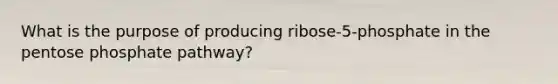 What is the purpose of producing ribose-5-phosphate in the pentose phosphate pathway?