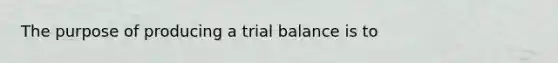 The purpose of producing a trial balance is to