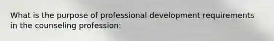 What is the purpose of professional development requirements in the counseling profession: