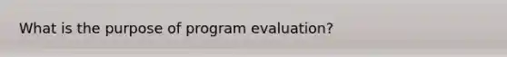 What is the purpose of program evaluation?