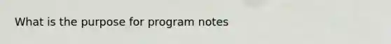 What is the purpose for program notes