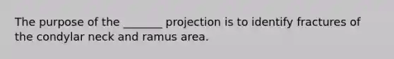 The purpose of the _______ projection is to identify fractures of the condylar neck and ramus area.