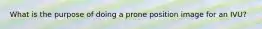 What is the purpose of doing a prone position image for an IVU?
