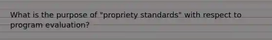 What is the purpose of "propriety standards" with respect to program evaluation?