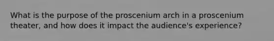 What is the purpose of the proscenium arch in a proscenium theater, and how does it impact the audience's experience?