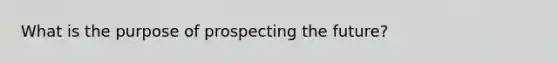 What is the purpose of prospecting the future?
