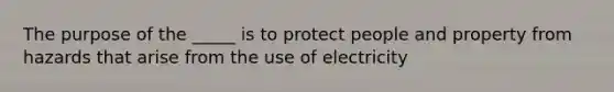 The purpose of the _____ is to protect people and property from hazards that arise from the use of electricity