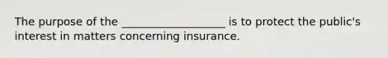 The purpose of the ___________________ is to protect the public's interest in matters concerning insurance.