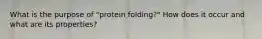 What is the purpose of "protein folding?" How does it occur and what are its properties?