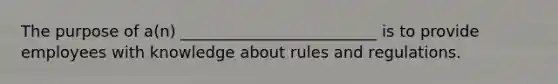 The purpose of a(n) _________________________ is to provide employees with knowledge about rules and regulations.