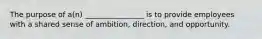 The purpose of a(n) ________________ is to provide employees with a shared sense of ambition, direction, and opportunity.