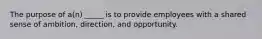 The purpose of a(n) _____ is to provide employees with a shared sense of ambition, direction, and opportunity.