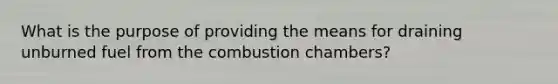 What is the purpose of providing the means for draining unburned fuel from the combustion chambers?