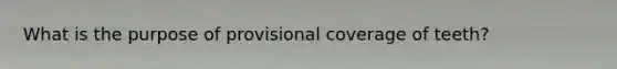 What is the purpose of provisional coverage of teeth?