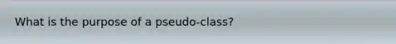 What is the purpose of a pseudo-class?