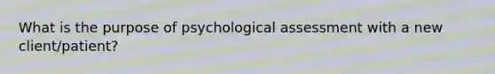 What is the purpose of psychological assessment with a new client/patient?