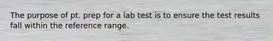 The purpose of pt. prep for a lab test is to ensure the test results fall within the reference range.