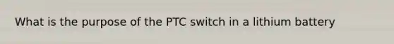 What is the purpose of the PTC switch in a lithium battery