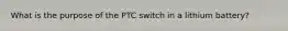 What is the purpose of the PTC switch in a lithium battery?