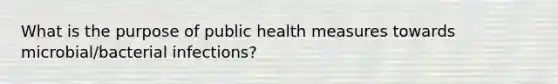 What is the purpose of public health measures towards microbial/bacterial infections?