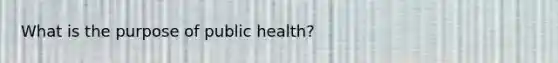 What is the purpose of public health?