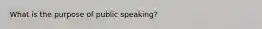 What is the purpose of public speaking?