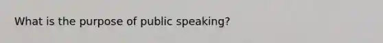 What is the purpose of public speaking?