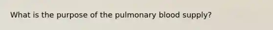 What is the purpose of the pulmonary blood supply?